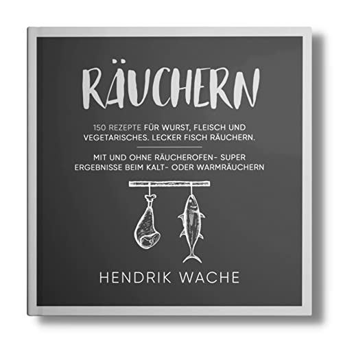 Räuchern: 150 Rezepte für Wurst, Fleisch und Vegetarisches. Lecker Fisch räuchern. Mit und ohne Räucherofen- Super Ergebnisse beim Kalt- oder Warmräuchern. (Räuchern Buch, Band 1)