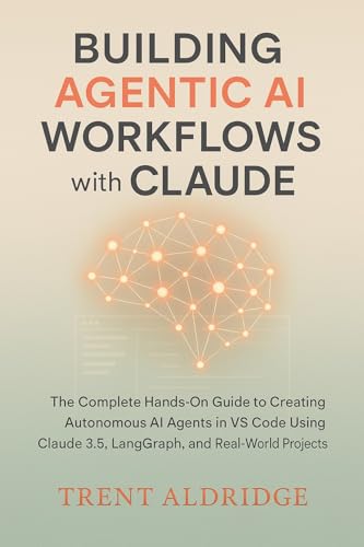 Building Agentic AI Workflows with Claude: The Complete Hands-On Guide to Creating Autonomous AI Agents in VS Code Using Claude 3.5, LangGraph, and Real-World Projects