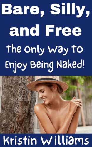 Bare, Silly, and Free: The Only Way To Enjoy Being Naked! (The Nude Lifestyle Book 3)