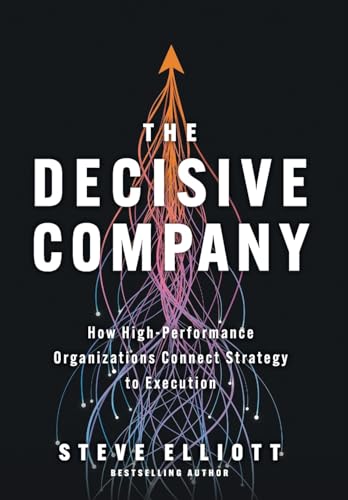 The Decisive Company: How High-Performance Organizations Connect Strategy to Execution