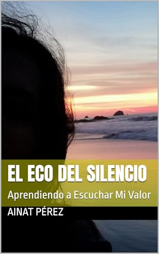 El Eco del Silencio: Aprendiendo a Escuchar Mi Valor (Spanish Edition)