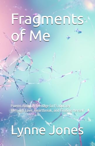 Fragments of Me: Poems About A Teenage Girl’s Journey Through Love, Heartbreak, and Finding Herself