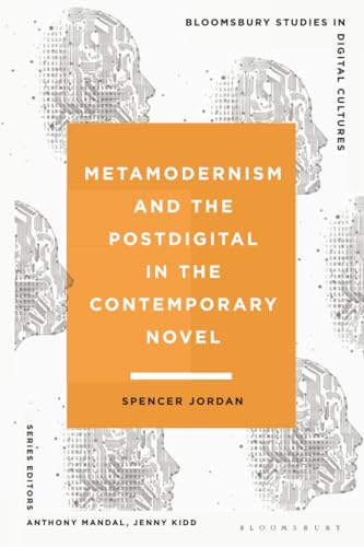Metamodernism and the Postdigital in the Contemporary Novel (Bloomsbury Studies in Digital Cultures)