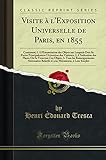  Visite À l\'Exposition Universelle de Paris, En 1855: Contenant, 1. l\'Énumération Des Objets Sur Lesquels Doit Se Porter Principalement l\'Attention Des ... Ces Objets, 3. Tous Les Renseignements Néces