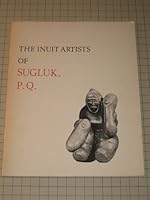 The Inuit Artists of Sugluk, P. Q. Historical and Biographical Information for Viewers and Collectors of Eskimo Art B001HFX3ZQ Book Cover