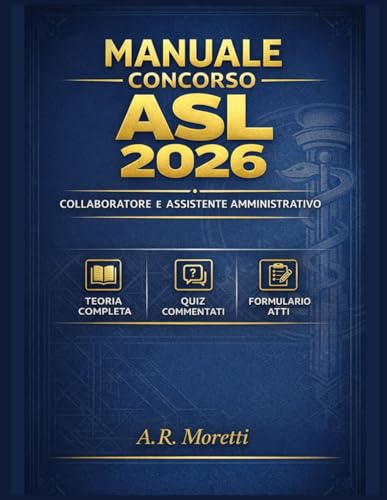 Manuale per Concorso Collaboratore e Assistente Amministrativo Aziende Sanitarie Locali (ASL) 2026: Con teoria completa, quiz commentati, modelli di atti e formulario per prova pratica.