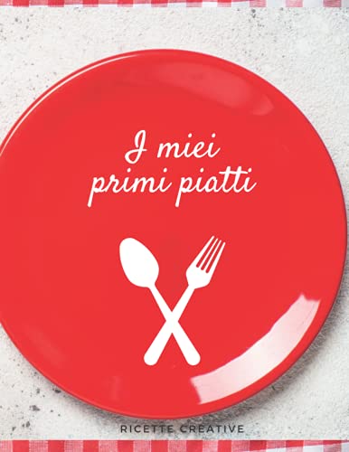 I miei primi piatti: Il ricettario perfetto per scrivere le 100 ricette dei primi piatti che ami di più