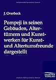 Pompeji in seinen Gebäuden, Altertümern und Kunstwerken für Kunst- und Altertumsfreunde dargestellt - J. Overbeck