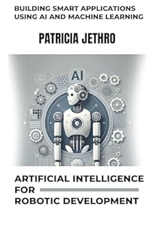 Paperback Artificial Intelligence for Robotic Development: Building Smart Applications using AI and Machine Learning Book