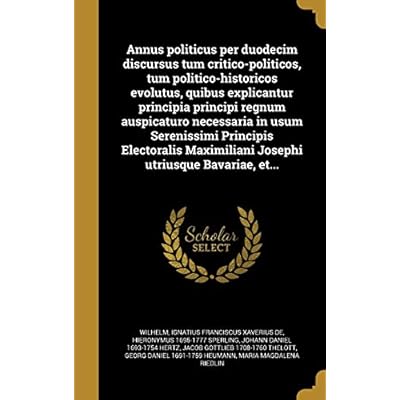 Annus politicus per duodecim discursus tum critico-politicos, tum politico-historicos evolutus, quibus explicantur principia principi regnum ... Maximiliani Josephi utriusque Bavariae, et...