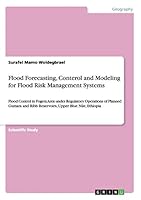 Flood Forecasting, Conterol and Modeling for Flood Risk Management Systems: Flood Control in Fogera Area under Regulatory Operations of Planned Gumara and Ribb Reservoirs, Upper Blue Nile, Ethiopia 3668039488 Book Cover