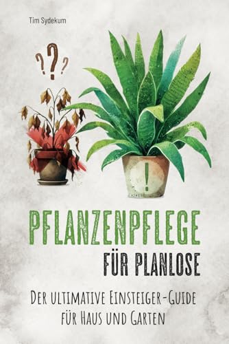 Pflanzenpflege für Planlose: Der ultimative Einsteiger-Guide für Haus und Garten