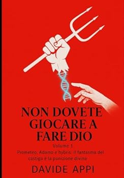 Paperback Non Dovete Giocare a Fare Dio: Volume 1 Prometeo, Adamo e hybris, il fantasma del castigo è la punizione divina [Italian] Book