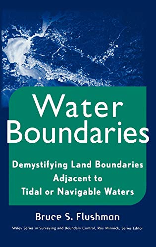 Water Boundaries: Demystifying Land Boundaries Adjacent to Tidal or Navigable Waters (Wiley Series in Surveying and...
