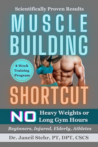 Muscle Building Shortcut: No Heavy Weights or Long Gym Hours for Beginners, Injured, Elderly, Athletes