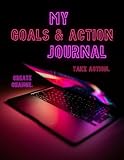  My Goals & Action Journal: Take Action. Create Change.