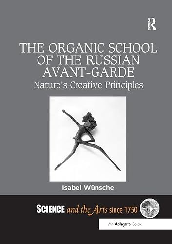 The Organic School of the Russian Avant-Garde: Nature's Creative Principles (Science and the Arts Since 1750)