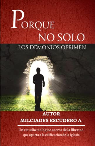 PORQUE NO SOLO LOS DEMONIOS OPRIMEN: Un estudio teológico acerca de la libertad que aporta a la edificación de la iglesia (Spanish Edition)