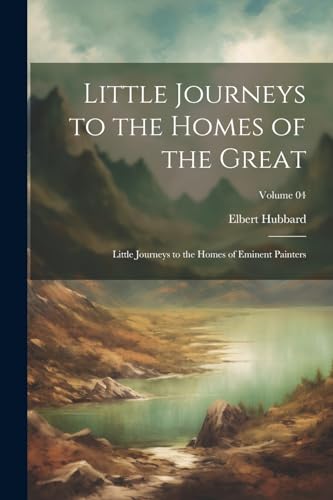 Little Journeys to the Homes of the Great: Little Journeys to the Homes of Eminent Painters; Volume 04