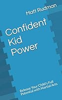 Confident Kid Power: Release Your Child's Full Potential with Martial Arts 1973138484 Book Cover