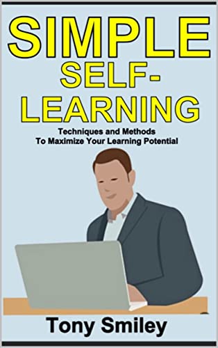 SIMPLE SELF-LEARNING: Techniques and Methods To Maximize Your Learning ...