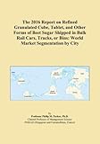  The 2016 Report on Refined Granulated Cube, Tablet, and Other Forms of Beet Sugar Shipped in Bulk Rail Cars, Trucks, or Bins: World Market Segmentation by City