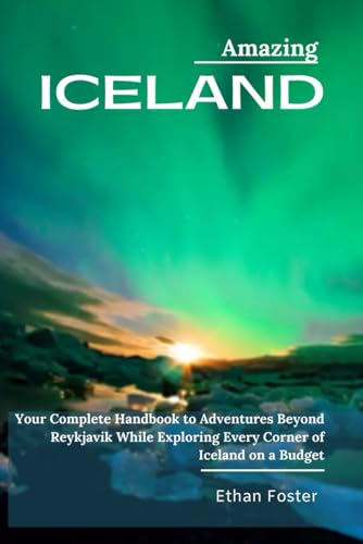 Amazing ICELAND – (Travel Guide): Your Complete Handbook to Adventures Beyond Reykjavik While Exploring Every Corner of Iceland on a Budget (Complete Enchanting EUROPE Travel Guides)