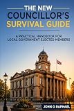 The New Councillor's Survival Guide: A Practical Handbook for Local Government Elected Members
