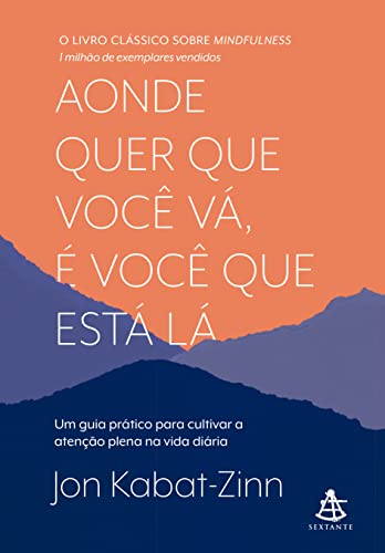 Aonde quer que você vá, é você que está lá: Um guia prático para cultivar a atenção plena na vida diária