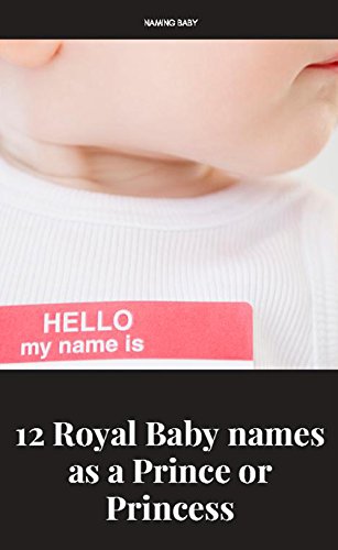 Hello My Name Is, 12 Royal Baby Names As a Prince Or Princess (English Edition)