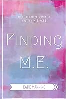 Finding M.E.: An Alternative Guide to Healing M.E./CFS 1516935950 Book Cover