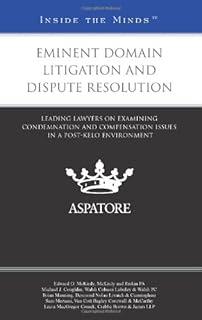 Eminent Domain Litigation and Dispute Resolution: Leading Lawyers on Examining Condemnation and Compensation Issues in a P...