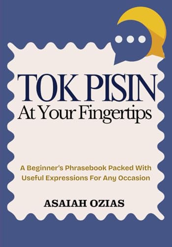 TOK PISIN At Your Fingertips: A Beginner’s Phrasebook Packed With Useful Expressions For Any Occasion