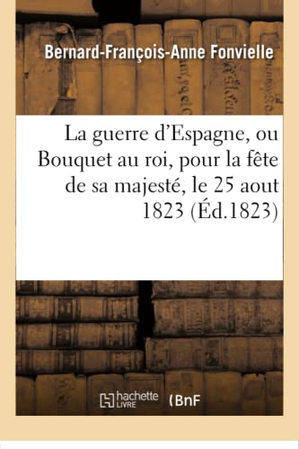 Guerre d'Espagne, Poëme En Stances Régulières, Ou Bouquet Au Roi, Fête de Sa Majesté, 25 Aout 1823 (Litterature) (French Edition)