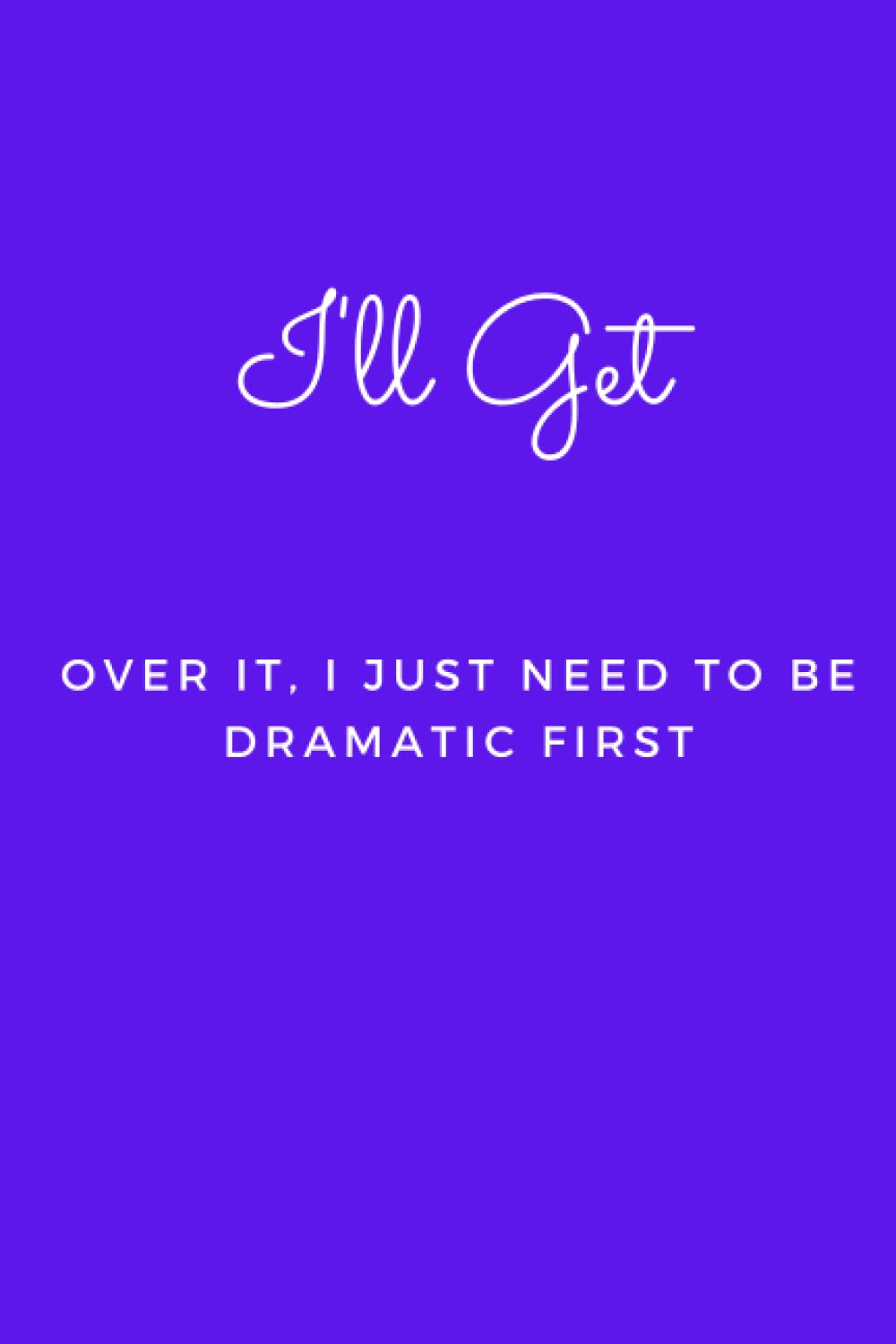 I'll Get Over It, I Just Need To Be Dramatic First: Blank Lined Journal Notebook (Funny Office Holiday Journals): WTF Notebooks