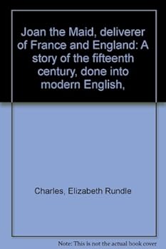 Joan the Maid, deliverer of France and England: A story of the fifteenth century, done into modern English,