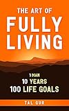 The Art of Fully Living: 1 Man. 10 Years. 100 Life Goals Around the World