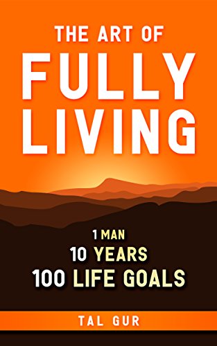 The Art of Fully Living: 1 Man. 10 Years. 100