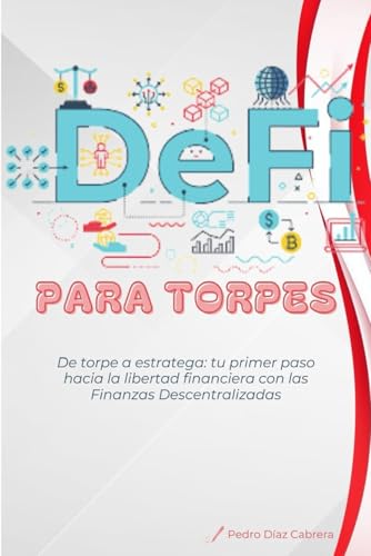 DEFI para Torpes: De torpe a estratega: tu primer paso hacia la libertad financiera con las Finanzas Descentralizadas