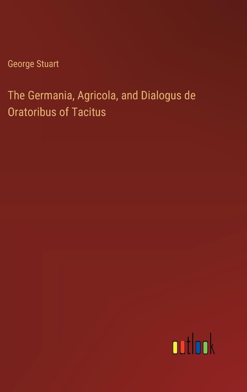 The Germania, Agricola, and Dialogus de Oratoribus of Tacitus