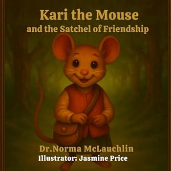 Kari the Mouse and the Satchel of Friendship (McLauchlin Books - “Stories that teach. Legacies that last.”)