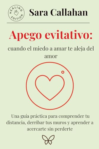Apego evitativo: cuando el miedo a amar te aleja del amor: Una gu...