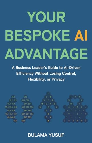 Your Bespoke AI Advantage: A Business Leader's Guide to AI-Driven Efficiency Without Losing Control, Flexibility, or Privacy