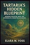 TARTARIA’S HIDDEN BLUEPRINT: Decoding the Myths, Maps, and Mysteries of a Forgotten Civilization