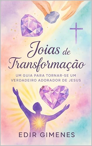 Joias de Transformação: Um Guia para Tornar-se um Verdadeiro Adorador de Jesus