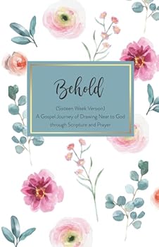 Paperback Behold: A Gospel Journey of Drawing Near to God through Scripture and Prayer: Sixteen Week Version Book