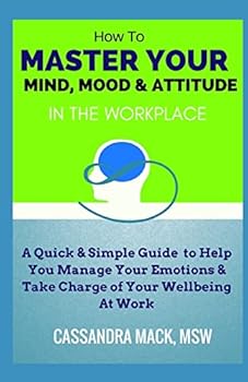 Paperback Master Your Mind, Mood & Attitude In The Workplace: A Quick & Simple Guide To Manage Your Emotions & Take Charge of Your Wellbeing At Work Book
