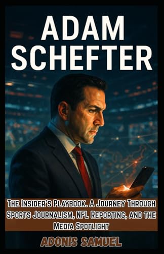 ADAM SCHEFTER: The Insider’s Playbook: A Journey Through Sports Journalism, NFL Reporting, and the Media Spotlight