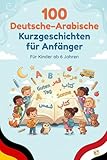 100 Deutsche–Arabische Kurzgeschichten für Anfänger: Einfache zweisprachige Geschichten zum Lesenlernen, Wortschatzaufbau und Deutsch–Arabisch Verstehen für Kinder und Anfänger