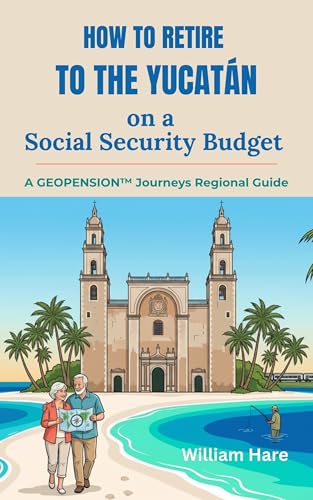 How to Retire to the Yucatán on a Social Security Budget: A GeoPension™ Journeys Regional Guide